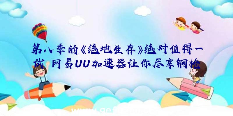 第八季的《绝地生存》绝对值得一试